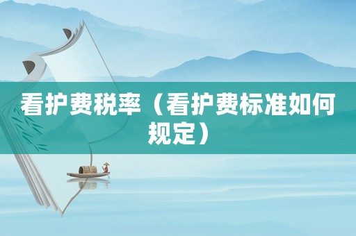 看護費稅率（看護費標準如何規定）