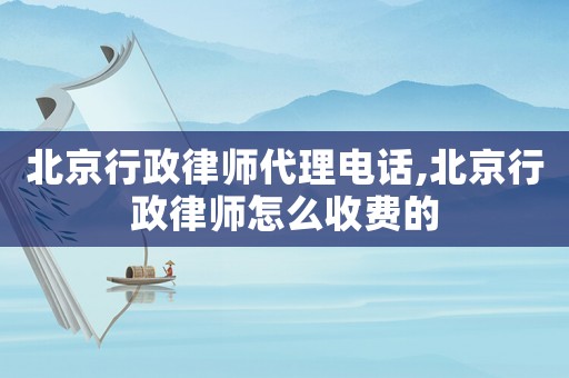 北京行政律師代理電話,北京行政律師怎么收費的