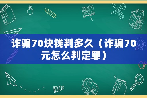 詐騙70塊錢判多久（詐騙70元怎么判定罪）