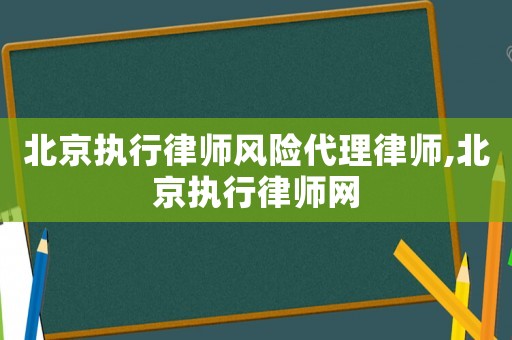 北京執行律師風險代理律師,北京執行律師網