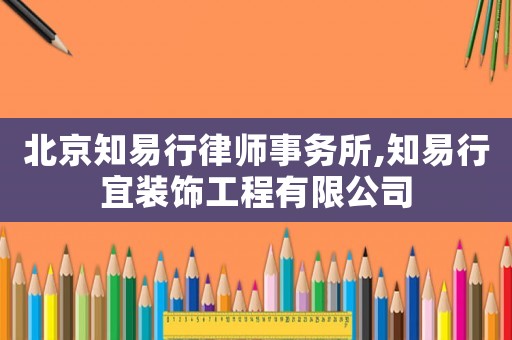 北京知易行律師事務(wù)所,知易行宜裝飾工程有限公司