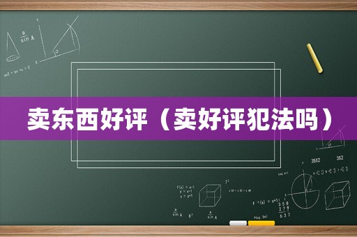 賣東西好評（賣好評犯法嗎）