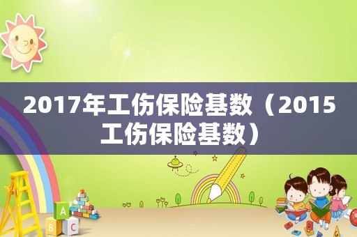 2017年工傷保險基數（2015工傷保險基數）