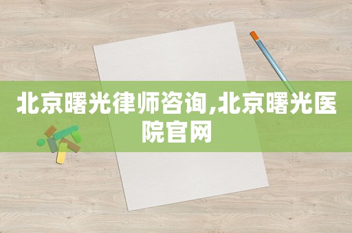 北京曙光律師咨詢,北京曙光醫院官網