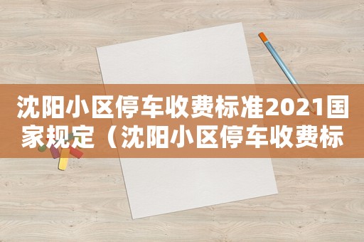 沈陽小區停車收費標準2021國家規定（沈陽小區停車收費標準）