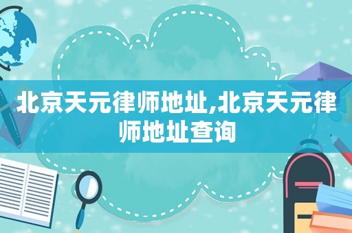 北京天元律師地址,北京天元律師地址查詢