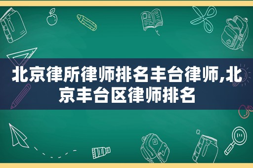 北京律所律師排名豐臺律師,北京豐臺區律師排名