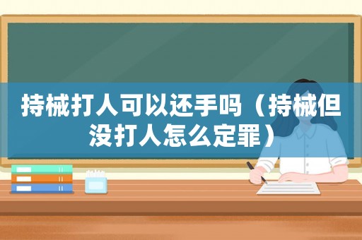 持械打人可以還手嗎（持械但沒打人怎么定罪）