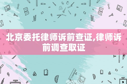 北京委托律師訴前查證,律師訴前調(diào)查取證