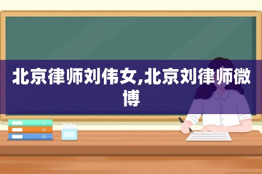 北京律師劉偉女,北京劉律師微博