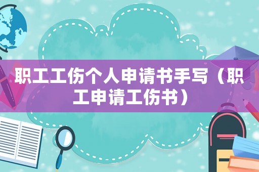 職工工傷個(gè)人申請(qǐng)書手寫（職工申請(qǐng)工傷書）