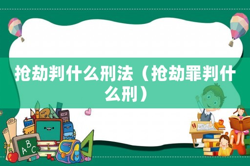 搶劫判什么刑法（搶劫罪判什么刑）