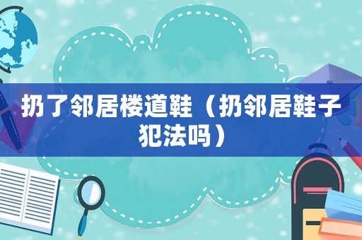 扔了鄰居樓道鞋（扔鄰居鞋子犯法嗎）