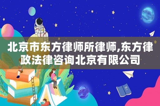 北京市東方律師所律師,東方律政法律咨詢北京有限公司