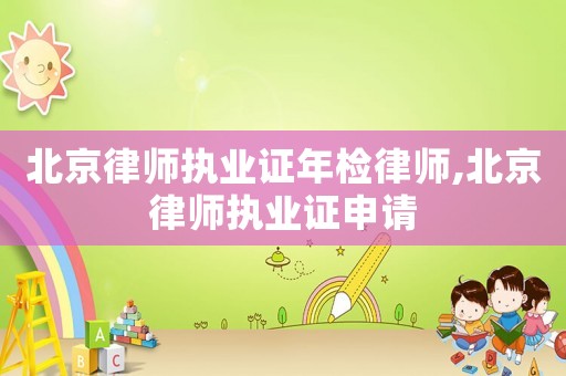 北京律師執業證年檢律師,北京律師執業證申請