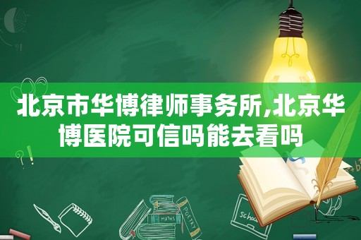 北京市華博律師事務所,北京華博醫院可信嗎能去看嗎