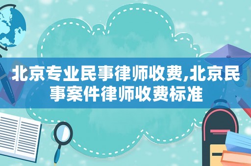 北京專業民事律師收費,北京民事案件律師收費標準