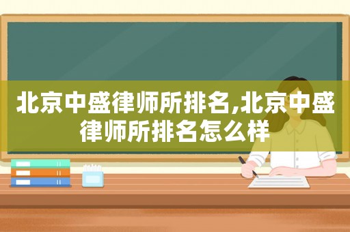 北京中盛律師所排名,北京中盛律師所排名怎么樣