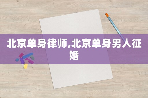 北京單身律師,北京單身男人征婚