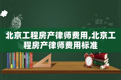 北京工程房產律師費用,北京工程房產律師費用標準
