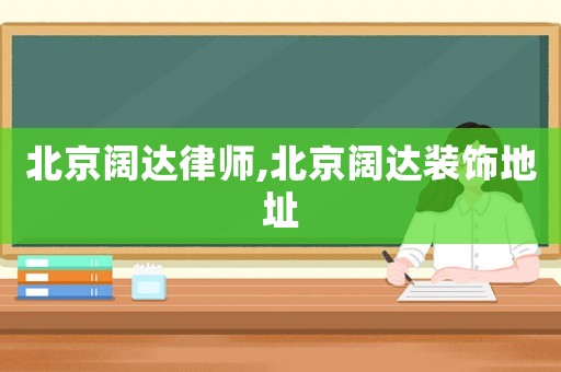 北京闊達(dá)律師,北京闊達(dá)裝飾地址