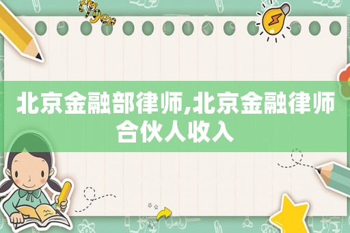 北京金融部律師,北京金融律師合伙人收入