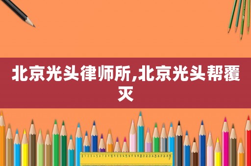 北京光頭律師所,北京光頭幫覆滅