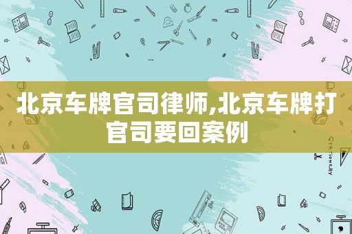 北京車牌官司律師,北京車牌打官司要回案例