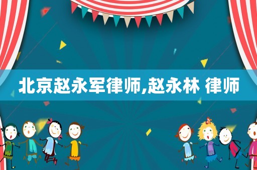 北京趙永軍律師,趙永林 律師
