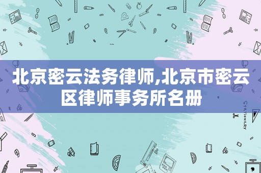 北京密云法務(wù)律師,北京市密云區(qū)律師事務(wù)所名冊