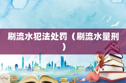 刷流水犯法處罰（刷流水量刑）