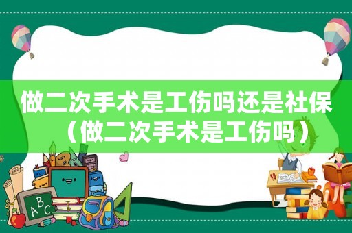 做二次手術是工傷嗎還是社保（做二次手術是工傷嗎）