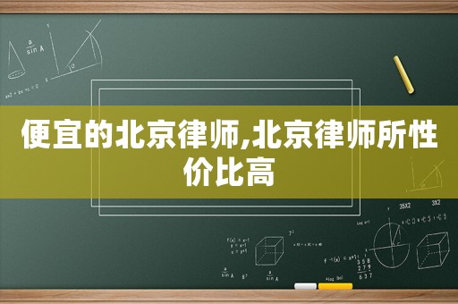 便宜的北京律師,北京律師所性價比高