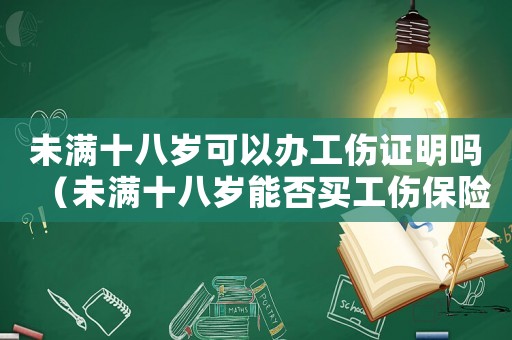 未滿十八歲可以辦工傷證明嗎（未滿十八歲能否買工傷保險）