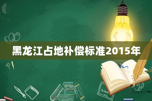 黑龍江占地補償標準2015年