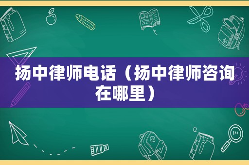 揚中律師電話（揚中律師咨詢在哪里）
