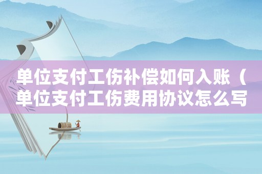 單位支付工傷補償如何入賬（單位支付工傷費用協議怎么寫）