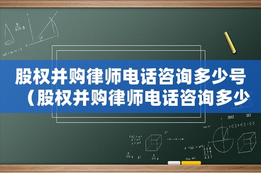 股權(quán)并購律師電話咨詢多少號（股權(quán)并購律師電話咨詢多少）