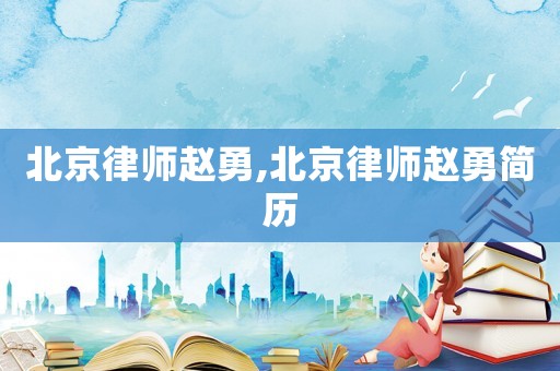 北京律師趙勇,北京律師趙勇簡歷