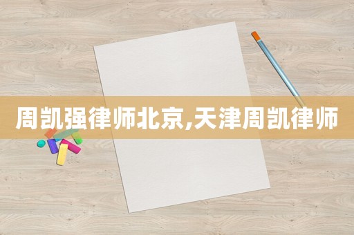周凱強律師北京,天津周凱律師