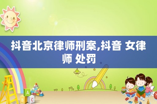 抖音北京律師刑案,抖音 女律師 處罰