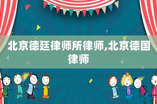 北京德廷律師所律師,北京德國律師