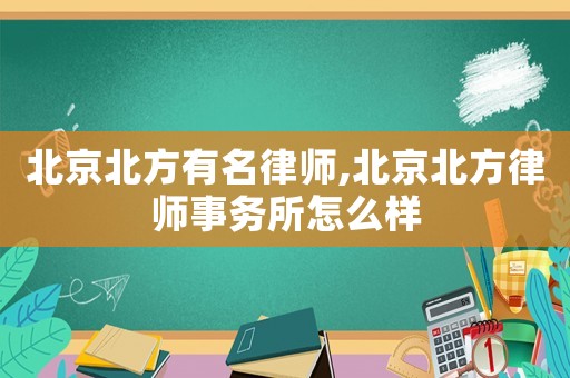 北京北方有名律師,北京北方律師事務所怎么樣