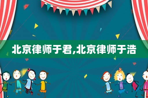 北京律師于君,北京律師于浩