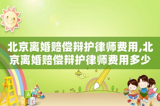 北京離婚賠償辯護律師費用,北京離婚賠償辯護律師費用多少錢