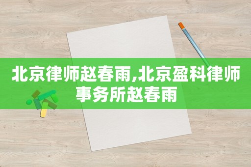 北京律師趙春雨,北京盈科律師事務所趙春雨
