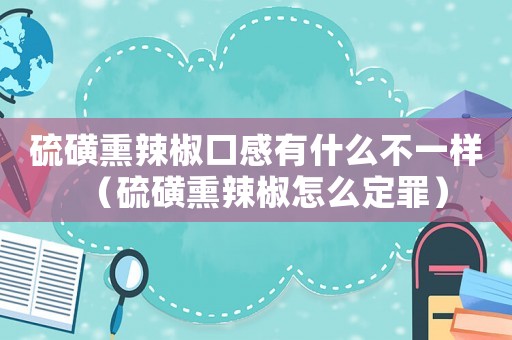 硫磺熏辣椒口感有什么不一樣（硫磺熏辣椒怎么定罪）