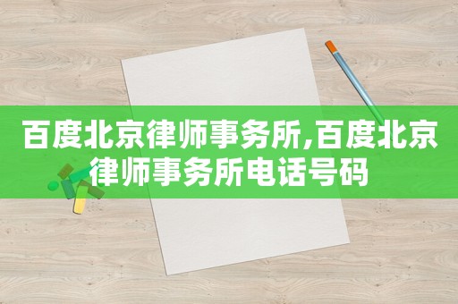百度北京律師事務所,百度北京律師事務所電話號碼