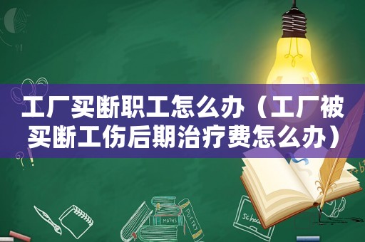 工廠買斷職工怎么辦（工廠被買斷工傷后期治療費怎么辦）