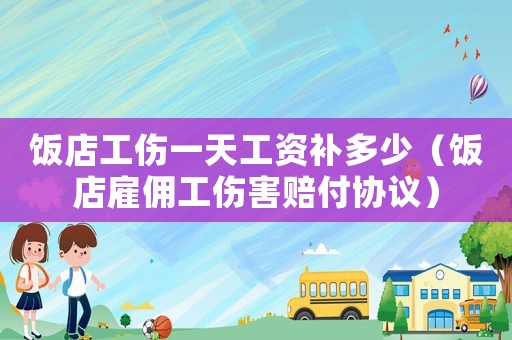 飯店工傷一天工資補多少（飯店雇傭工傷害賠付協議）